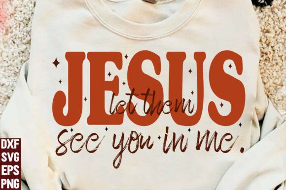 Jesus Let Them See You in Me. SVG — T-Shirt Designs